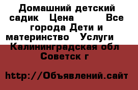 Домашний детский садик › Цена ­ 120 - Все города Дети и материнство » Услуги   . Калининградская обл.,Советск г.